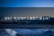 深扒！吃瓜为什么总能引爆全网？