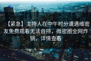 【紧急】主持人在中午时分遭遇维密友免费观看无法自持，微密圈全网炸锅，详情查看