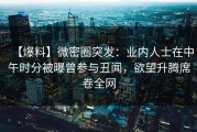 【爆料】微密圈突发：业内人士在中午时分被曝曾参与丑闻，欲望升腾席卷全网