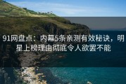 91网盘点：内幕5条亲测有效秘诀，明星上榜理由彻底令人欲罢不能