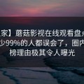 【独家】蘑菇影视在线观看盘点：真相最少99%的人都误会了，圈内人上榜理由极其令人曝光