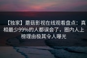 【独家】蘑菇影视在线观看盘点：真相最少99%的人都误会了，圈内人上榜理由极其令人曝光