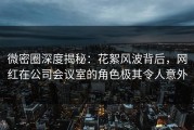 微密圈深度揭秘：花絮风波背后，网红在公司会议室的角色极其令人意外