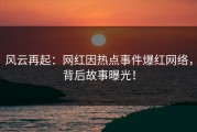 风云再起：网红因热点事件爆红网络，背后故事曝光！