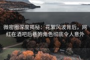 微密圈深度揭秘：花絮风波背后，网红在酒吧后巷的角色彻底令人意外