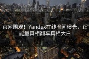 官网围观！Yandex在线丑闻曝光，正能量真相翻车真相大白