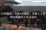 91网盘点：花絮5大爆点，当事人上榜理由异常令人无法自持