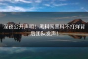 深夜公开声明！黑料网黑料不打烊背后团队发声！