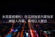 本周震撼爆料！吃瓜网独家内幕独家神秘人内幕，真相让人瞠目