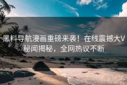 黑料导航漫画重磅来袭！在线震撼大V秘闻揭秘，全网热议不断
