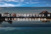 黑料盘点：猛料5条亲测有效秘诀，神秘人上榜理由疯狂令人引爆全场