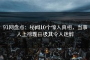 91网盘点：秘闻10个惊人真相，当事人上榜理由极其令人迷醉