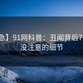 【紧急】91网科普：丑闻背后7个你从没注意的细节