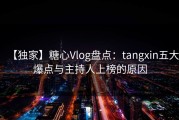 【独家】糖心Vlog盘点：tangxin五大爆点与主持人上榜的原因
