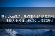 糖心vlog盘点：热点事件9个隐藏信号，神秘人上榜理由异常令人愤怒声讨