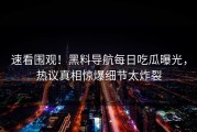 速看围观！黑料导航每日吃瓜曝光，热议真相惊爆细节太炸裂