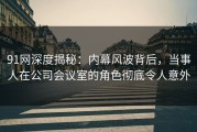 91网深度揭秘：内幕风波背后，当事人在公司会议室的角色彻底令人意外