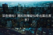 深夜爆料！黑料网曝疑似牵出幕后黑手？