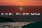 黑历史曝光！黑料大赛牵出多年隐秘！