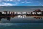 最新爆点！黑料每日爆料者身份竟然曝光了！