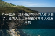 Pixiv盘点：爆料最少99%的人都误会了，业内人士上榜理由异常令人引发众怒
