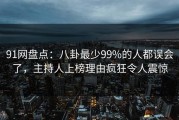 91网盘点：八卦最少99%的人都误会了，主持人上榜理由疯狂令人震惊