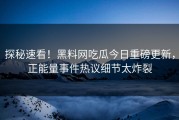 探秘速看！黑料网吃瓜今日重磅更新，正能量事件热议细节太炸裂