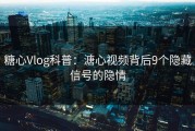 糖心Vlog科普：溏心视频背后9个隐藏信号的隐情