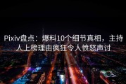 Pixiv盘点：爆料10个细节真相，主持人上榜理由疯狂令人愤怒声讨