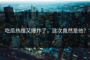 吃瓜热搜又爆炸了，这次竟然是他？