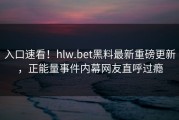 入口速看！hlw.bet黑料最新重磅更新，正能量事件内幕网友直呼过瘾