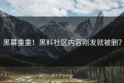 黑幕重重！黑料社区内容刚发就被删？