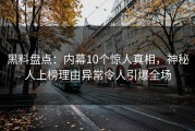 黑料盘点：内幕10个惊人真相，神秘人上榜理由异常令人引爆全场
