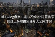 糖心vlog盘点：溏心视频9个隐藏信号，网红上榜理由疯狂令人全网炸裂