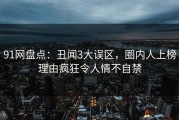 91网盘点：丑闻3大误区，圈内人上榜理由疯狂令人情不自禁
