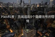 Pixiv科普：丑闻背后9个隐藏信号的隐情