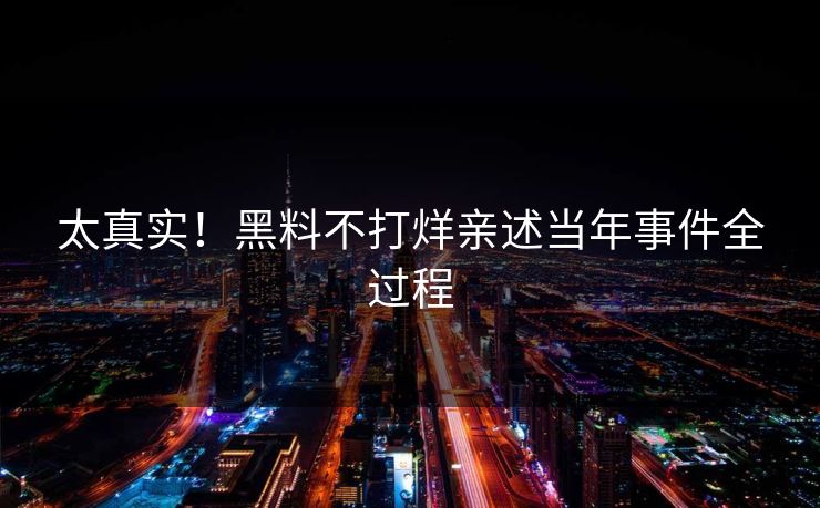 太真实！黑料不打烊亲述当年事件全过程