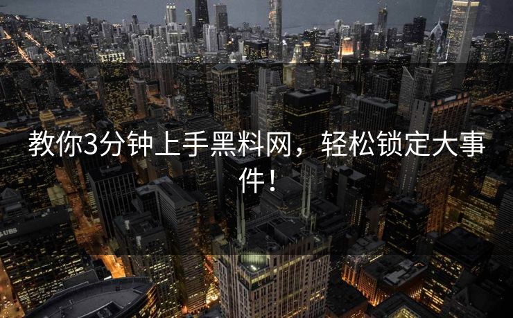 教你3分钟上手黑料网，轻松锁定大事件！