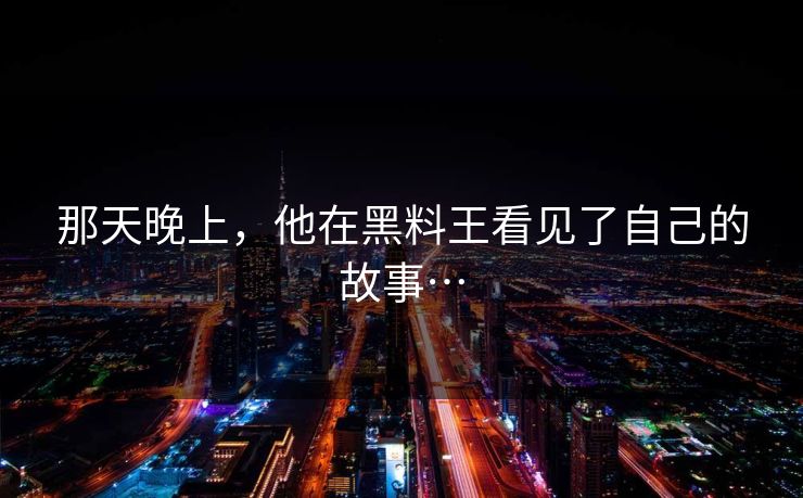 那天晚上，他在黑料王看见了自己的故事…
