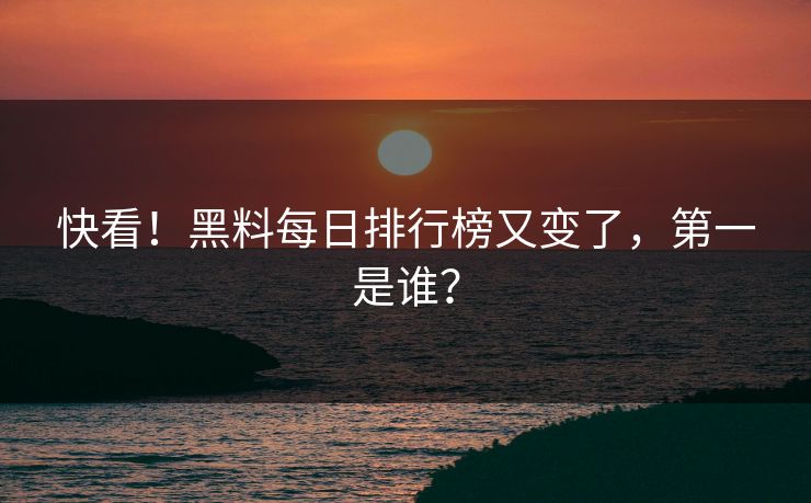 快看！黑料每日排行榜又变了，第一是谁？