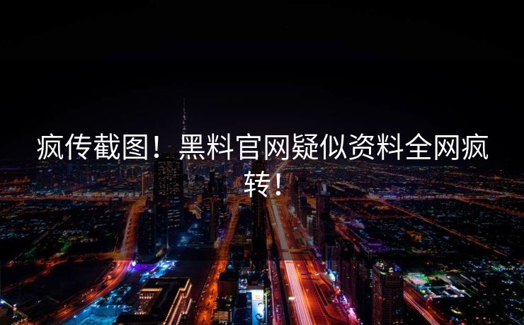 疯传截图！黑料官网疑似资料全网疯转！