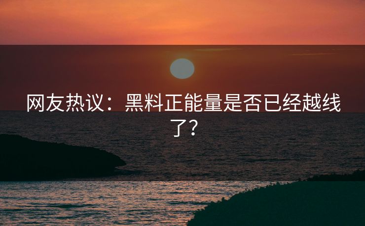 网友热议：黑料正能量是否已经越线了？
