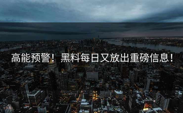高能预警！黑料每日又放出重磅信息！