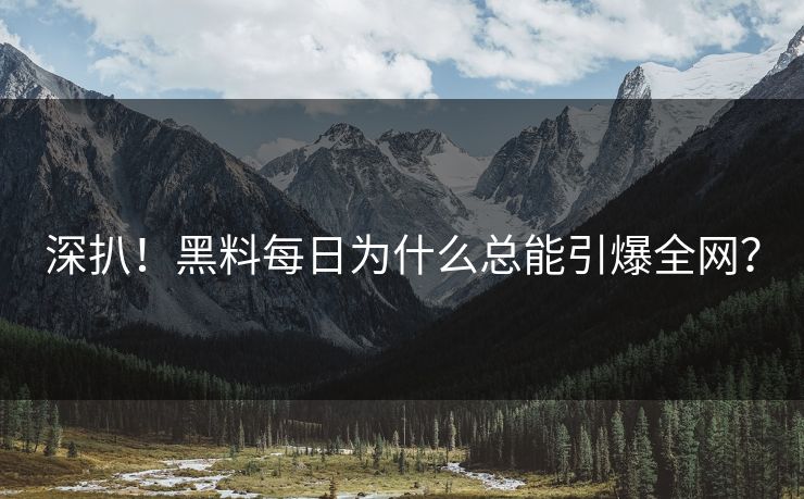 深扒！黑料每日为什么总能引爆全网？