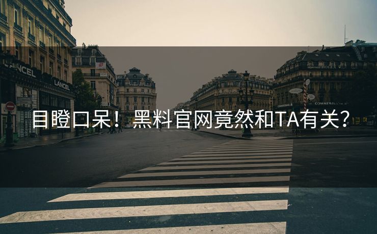 目瞪口呆！黑料官网竟然和TA有关？