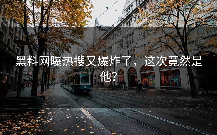 黑料网曝热搜又爆炸了，这次竟然是他？
