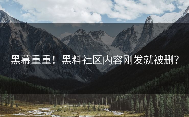 黑幕重重！黑料社区内容刚发就被删？
