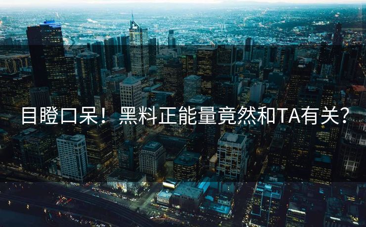 目瞪口呆！黑料正能量竟然和TA有关？