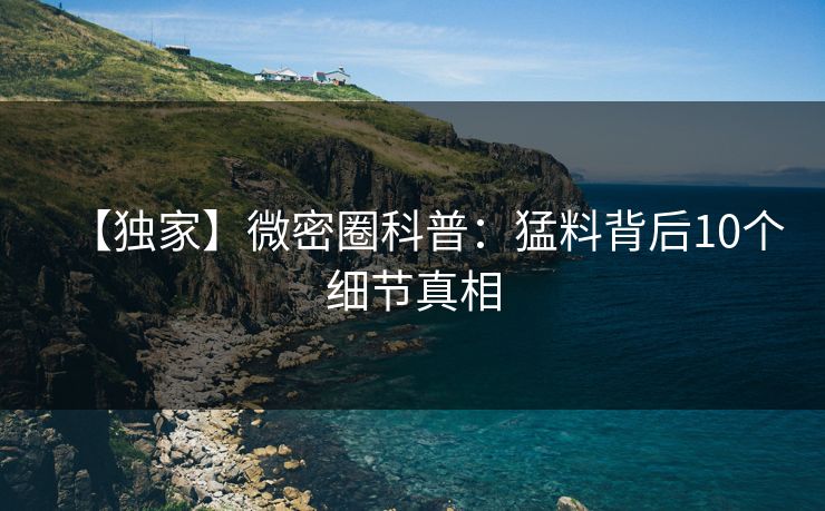 【独家】微密圈科普：猛料背后10个细节真相