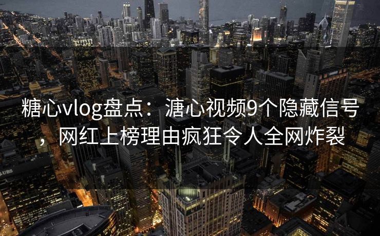 糖心vlog盘点：溏心视频9个隐藏信号，网红上榜理由疯狂令人全网炸裂